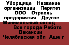 Уборщица › Название организации ­ Паритет, ООО › Отрасль предприятия ­ Другое › Минимальный оклад ­ 28 000 - Все города Работа » Вакансии   . Челябинская обл.,Аша г.